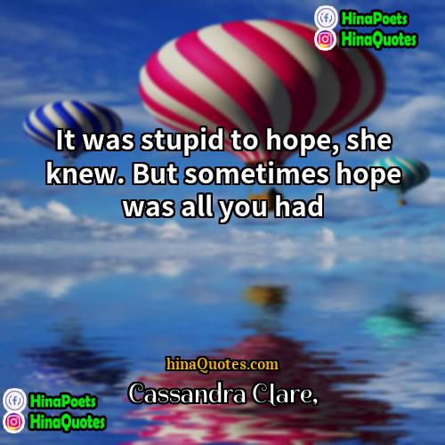 Cassandra Clare Quotes | It was stupid to hope, she knew.